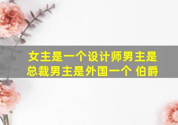 女主是一个设计师男主是总裁男主是外国一个 伯爵